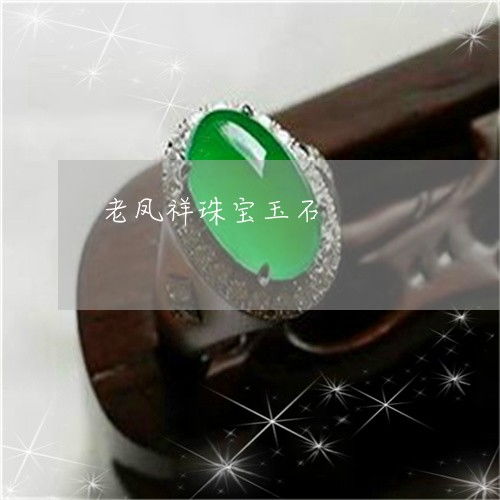 老鳳祥珠寶玉石 百年品牌的璀璨光華與翡翠玉石品質(zhì)探析